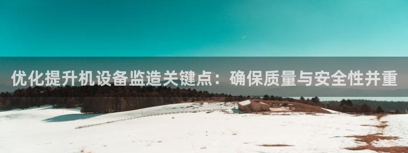 辉达娱乐线路检测：优化提升机设备监造关键点：确保质量与安全性