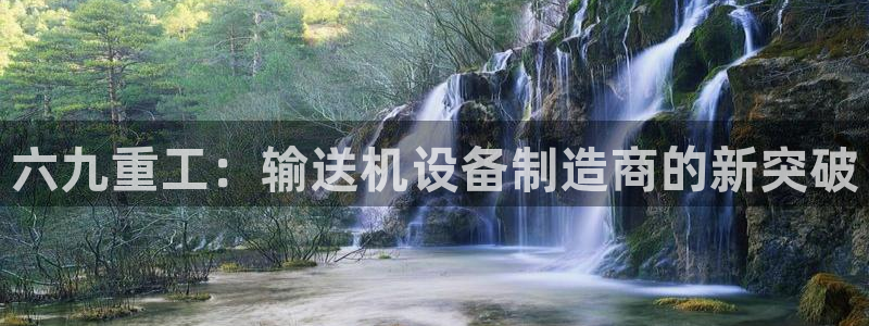 辉达娱乐官网：六九重工：输送机设备制造商的新突破