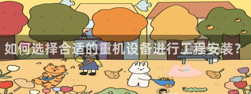 辉达娱乐游戏.直开.中国：如何选择合适的重机设备进行工程安装