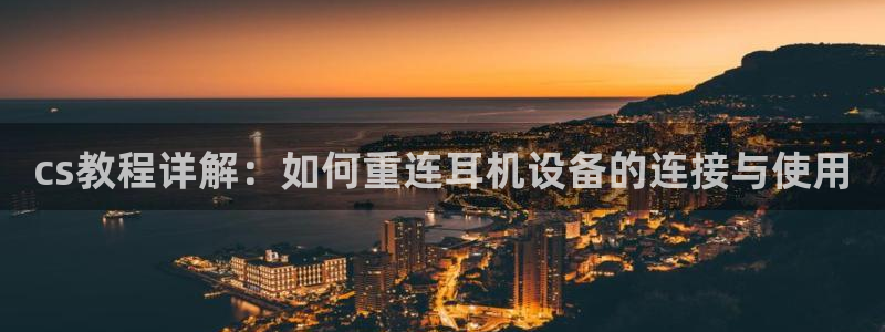 恒达娱乐辉70667：cs教程详解：如何重连耳机设备的连接与