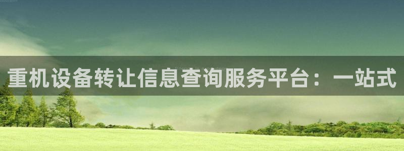 信誉辉达娱乐开户注册：重机设备转让信息查询服务平台：一站式