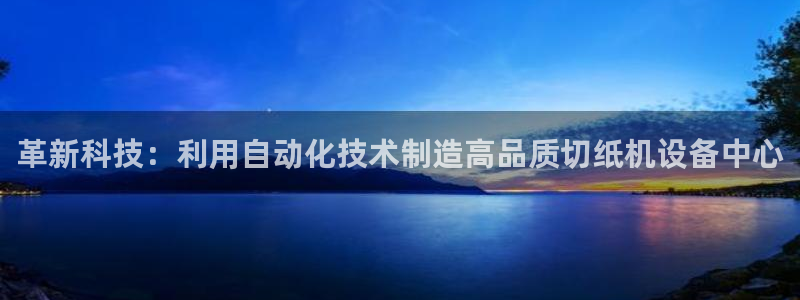 辉达娱乐检测：革新科技：利用自动化技术制造高品质切纸机设备中