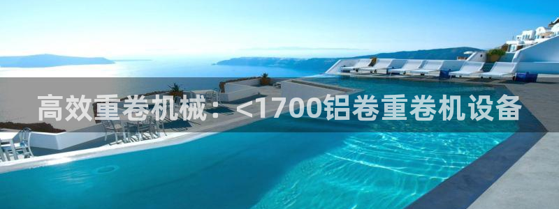 辉达娱乐新疆时时彩：高效重卷机械：<1700铝卷重卷机设备
