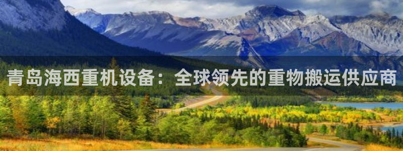 辉达娱乐体育竞猜：青岛海西重机设备：全球领先的重物搬运供应商