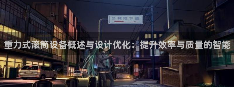 辉达平台官网电话：重力式滚筒设备概述与设计优化：提升效率与质