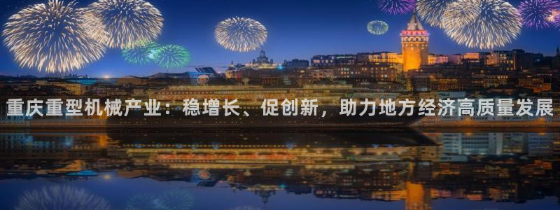 辉达平台注册官方网站入口：重庆重型机械产业：稳增长、促创新，