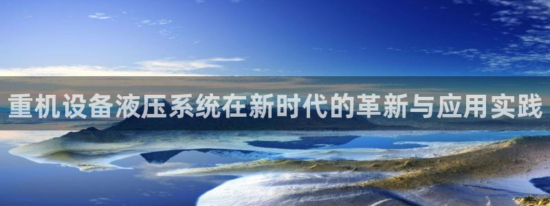 辉达官网登录入口入口：重机设备液压系统在新时代的革新与应用实