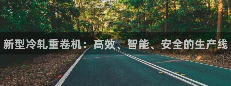 恒达娱乐辉70667：新型冷轧重卷机：高效、智能、安全的生产