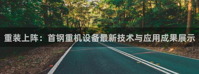 信誉辉达娱乐官方网址：重装上阵：首钢重机设备最新技术与应用成