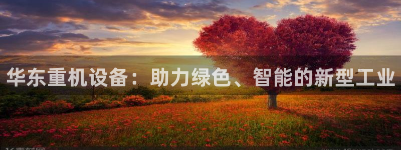 辉达娱乐最新消息新闻：华东重机设备：助力绿色、智能的新型工业