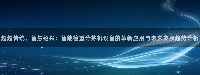 辉达娱乐 75505：超越传统，智慧绍兴：智能检重分拣机设备
