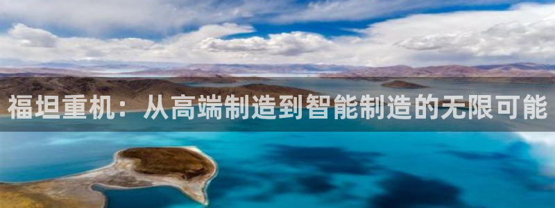 辉达娱乐线路检测：福坦重机：从高端制造到智能制造的无限可能