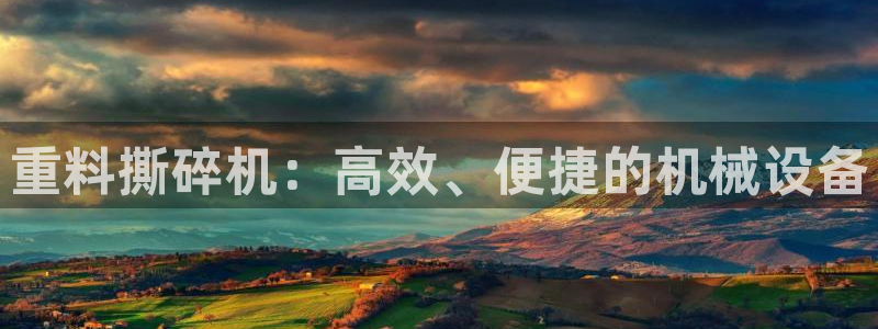 辉达娱乐下载：重料撕碎机：高效、便捷的机械设备